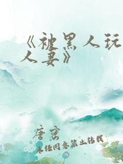 《被黑人玩弄的人妻》