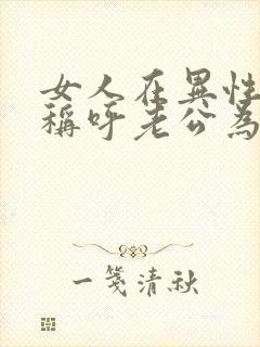 女人在异性面前称呼老公为他