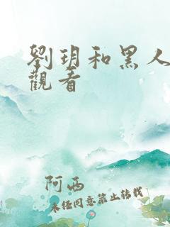 刘玥和黑人在线观看