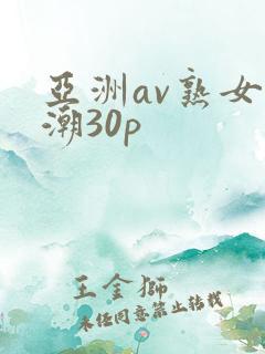 亚洲av熟女高潮30p