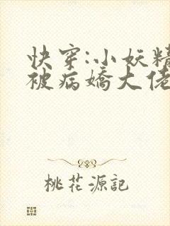 快穿:小妖精又被病娇大佬反撩了txt小说下载