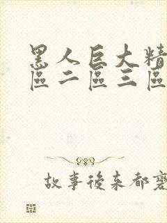 黑人巨大精品一区二区三区免费