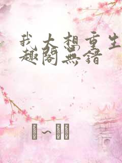 我太想重生了笔趣阁无错