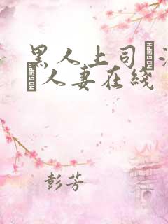 黑人上司に溺れた人妻在线