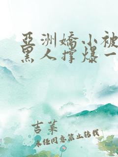 亚洲娇小被巨大黑人撑爆一