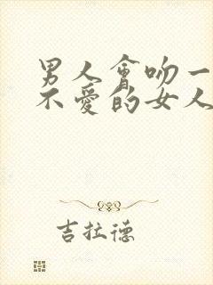 男人会吻一个他不爱的女人吗?