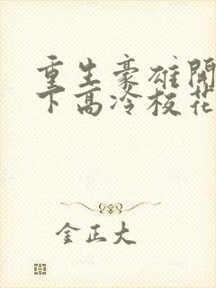 重生豪雄开局拿下高冷校花的小说