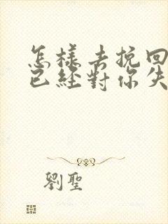 怎样去挽回一个已经对你失望的男人