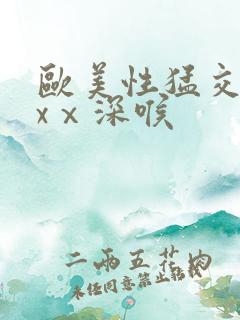 欧美性猛交xxxⅹ深喉