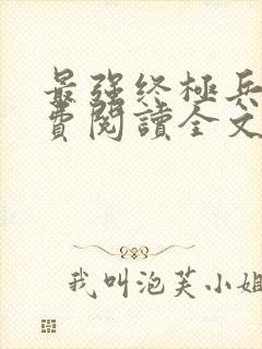 最强终极兵王免费阅读全文无弹窗