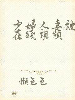 少妇人妻被插入在线视频