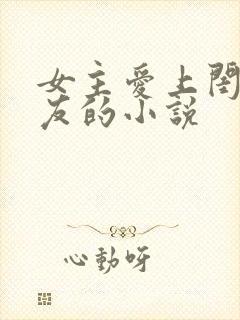 女主爱上闺蜜男友的小说