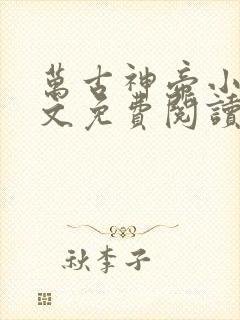 万古神帝小说全文免费阅读无弹窗