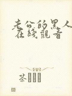 老公的黑人朋友 在线观看