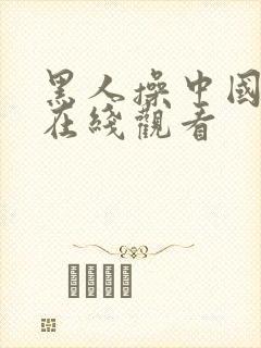 黑人操中国女人在线观看