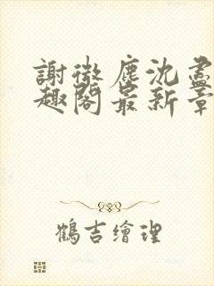 谢微尘沈尽欢笔趣阁最新章节更新