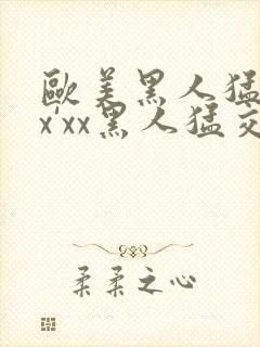 欧美黑人猛交xx'xx黑人猛交xyx黑人猛交美