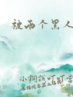 被两个黑人操了