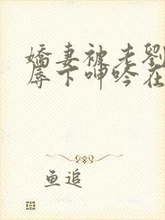 娇妻被老刘头淫辱下呻吟在线观看