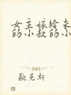 女主嫁给未婚夫的小叔的小说