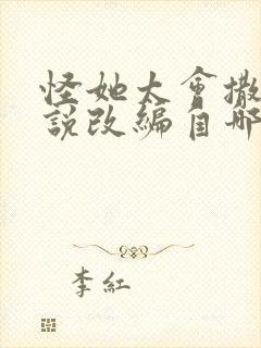 怪她太会撒娇小说改编自哪部小说