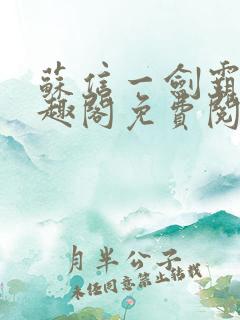 苏信一剑霸天笔趣阁免费阅读无弹窗