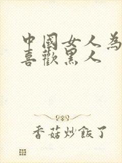 中国女人为什么喜欢黑人