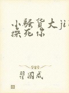 小骚货大ji巴操死你