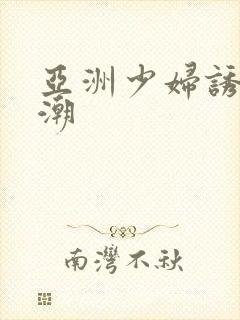 亚洲少妇诱惑高潮