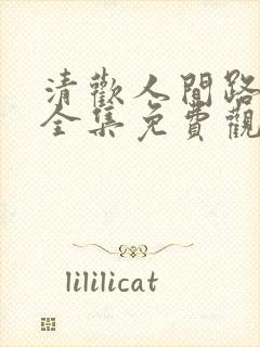 清欢人间路短剧全集免费观看