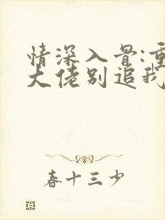 情深入骨:重生大佬别追我 影子欢