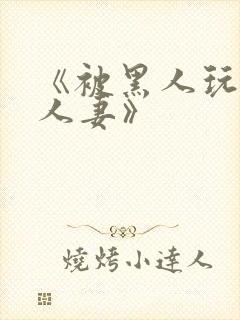 《被黑人玩弄的人妻》