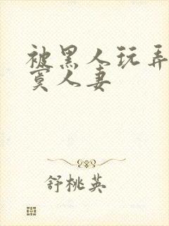 被黑人玩弄的寂寞人妻