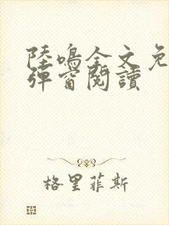 陆鸣全文免费无弹窗阅读