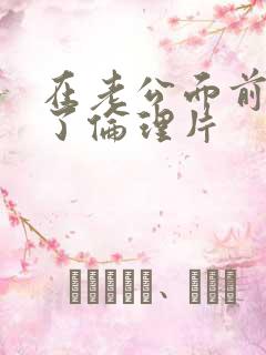 在老公面前被耍了伦理片