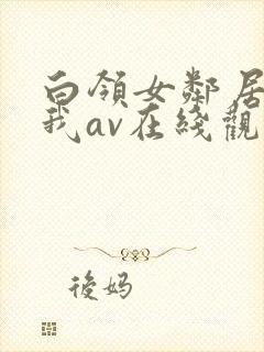 白领女邻居套路我av在线观看