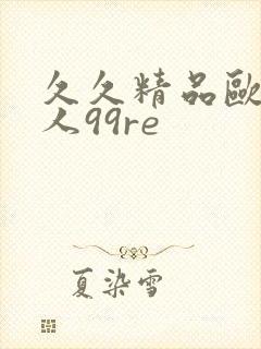 久久精品欧美黑人99re