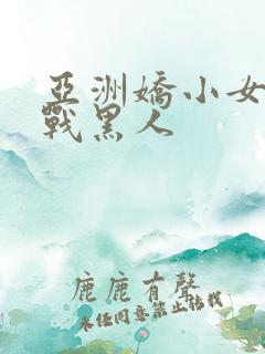 亚洲娇小女人大战黑人