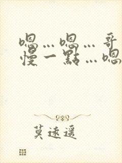 嗯…嗯…哥哥…慢一点…嗯…嗯…啊