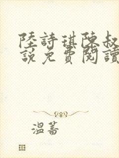 陆诗琪陈叔的小说免费阅读最