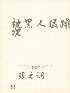 被黑人猛躁4o次