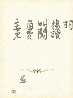 主角叫杨羽小说免费阅读