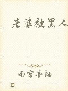 老婆被黑人爆操