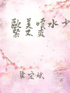 欧美喷水少妇又紧又爽