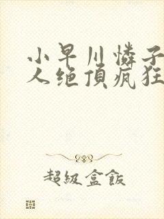 小早川怜子被黑人绝顶疯狂