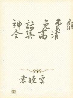 神话 免费观看全集高清