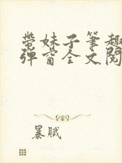 带妹子笔趣阁无弹窗全文阅读