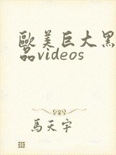 欧美巨大黑人精品videos