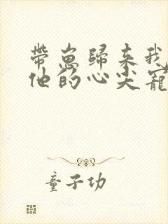 带崽归来我成了他的心尖宠短剧全集