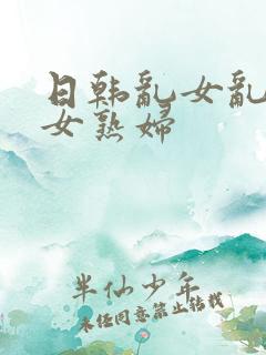 日韩乱女乱妇熟女熟妇